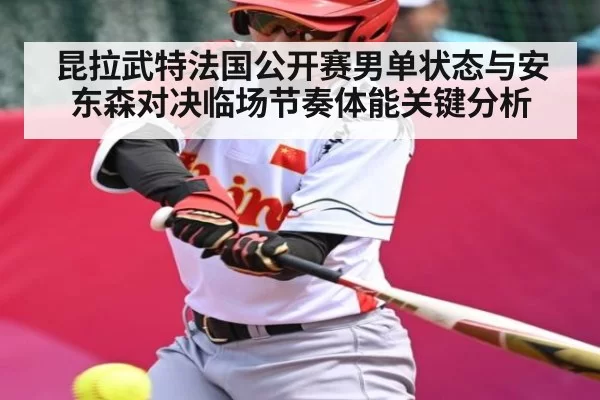 昆拉武特法国公开赛男单状态与安东森对决临场节奏体能关键分析